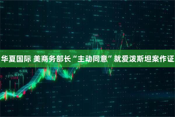 华夏国际 美商务部长“主动同意”就爱泼斯坦案作证