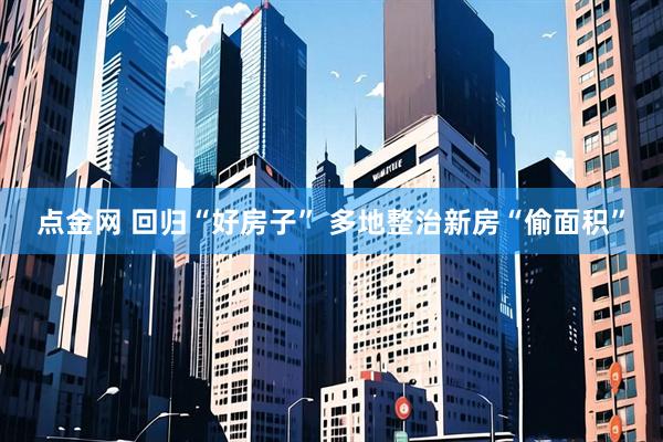 点金网 回归“好房子” 多地整治新房“偷面积”