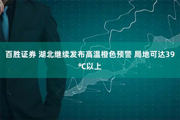 百胜证券 湖北继续发布高温橙色预警 局地可达39℃以上