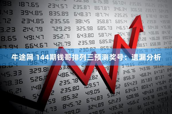 牛途网 144期钱哥排列三预测奖号：遗漏分析