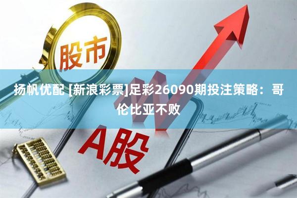 扬帆优配 [新浪彩票]足彩26090期投注策略：哥伦比亚不败
