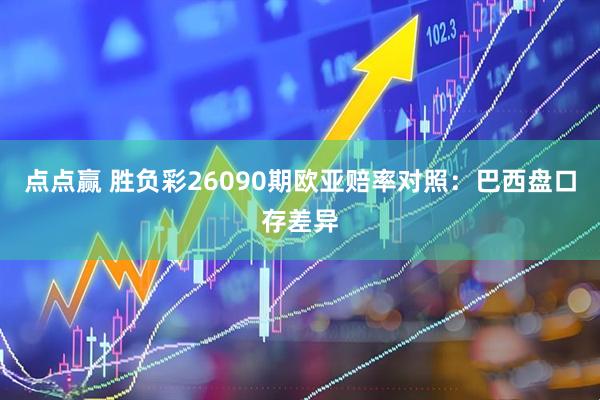 点点赢 胜负彩26090期欧亚赔率对照：巴西盘口存差异